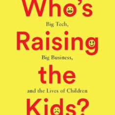 Who's Raising the Kids?: Big Tech, Big Business, and the Lives of Children - Susan Linn