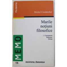 MARILE NOTIUNI FILOSOFICE 1 . CUNOASTEREA , RATIUNEA , STIINTA de MICHEL COUDARCHER , 1999