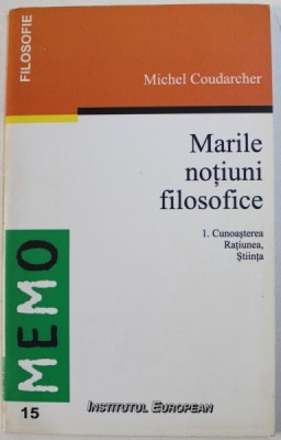 MARILE NOTIUNI FILOSOFICE 1 . CUNOASTEREA , RATIUNEA , STIINTA de MICHEL COUDARCHER , 1999 foto