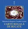 Carte Regala de Bucate Vol. I, Ed. II, Principesa Margareta a Romaniei - Curtea Veche. Retete Regale din Lume. Gastronomie