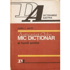 Mic Dictionar Al Lumii Antice. Tari, Popoare, Orase - Horia C. Matei