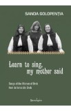 Learn to sing, my mother said - Sanda Golopentia