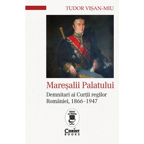 Maresalii Palatului. Demnitari Ai Curtii Regilor Romaniei, 1866, 1947, Tudor Visan-Miu - Editura Corint