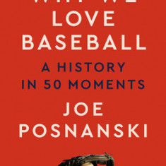 Why We Love Baseball: A History of the Game in 50 Moments (T)