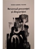 Dorin Gabriel Tilicea - Reversul prezentei si disparitiei (semnata) (Editia: 2010)