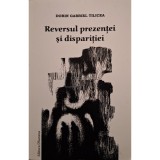 Dorin Gabriel Tilicea - Reversul prezentei si disparitiei (semnata) (Editia: 2010)