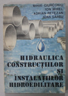 HIDRAULICA CONSTRUCTIILOR SI INSTALATIILOR HIDROEDILITARE de MIHAI GIURCONIU ...IOAN SARBU , 1989 foto