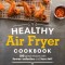 Healthy Air Fryer Cookbook: 100 Great Recipes with Fewer Calories and Less Fat