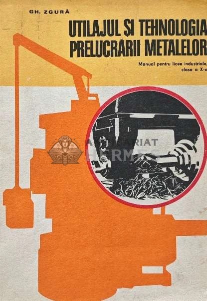 Utilajul si tehnologia prelucrarii metalelor - 1977 - GH. Zgura (XE74)