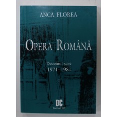 OPERA ROMANA , DECENIUL SASE 1971 - 1981 de ANCA FLOREA , 2009