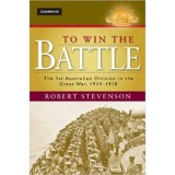 To Win the Battle: The 1st Australian Division in the Great War 1914&ndash;1918 - Robert Stevenson