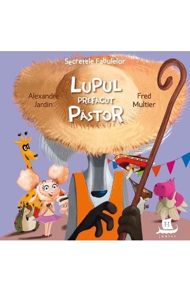 Secretele Fabulelor.Lupul Prefacut Pastor, Alexandre Jardin, Fred Multier - Editura Humanitas