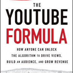 The YouTube Formula How Anyone Can Unlock the Algorithm to Drive Views, Build an Audience, and Grow Revenue