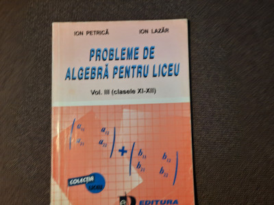 Ion Petrica PROBLEME DE ALGEBRA PENTRU LICEU VOL 3 CLASELE XI-XII foto