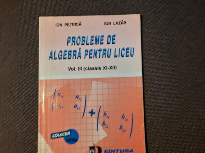 Ion Petrica PROBLEME DE ALGEBRA PENTRU LICEU VOL 3 CLASELE XI-XII