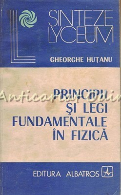 Principii Si Legi Fundamentale In Fizica - Gheorghe Hutanu
