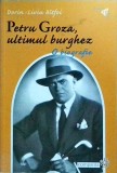 Petru Groza, ultimul burghez. O biografie - Dorin Liviu Bitfoi, Editura Compania, 2004. Biografie politica, istorie Romania