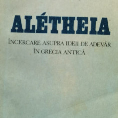 Aletheia Incercare Asupra Ideii De Adevar In Grecia Antica - Anton Dumitriu ,557864