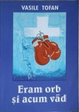 Eram Orb si Acum Vad - Vasile Tofan, Editura Emanuel, Crestinism, Carte Religioasa, 2003, 157 pagini