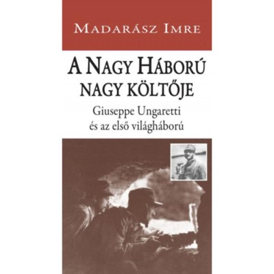 A Nagy H&amp;aacute;bor&amp;uacute; nagy k&amp;ouml;ltője - Giuseppe Ungaretti &amp;eacute;s az első vil&amp;aacute;gh&amp;aacute;bor&amp;uacute; - Madar&amp;aacute;sz Imre foto