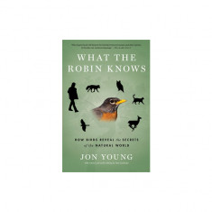 What the Robin Knows: How Birds Reveal the Secrets of the Natural World