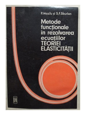 P. Mazilu - Metode functionale in rezolvarea ecuatiilor teoriei elasticitatii (Editia: 1973) foto