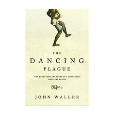 The Dancing Plague: The Strange, True Story of an Extraordinary Illness