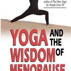 Yoga and the Wisdom of Menopause: A Guide to Physical, Emotional and Spiritual Health at Midlife and Beyond