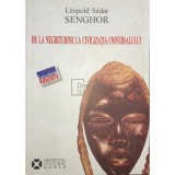 Leopold Sedar Senghor - De la negritudine la civilizatia universalului (Editia: 2006)