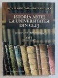 ISTORIA ARTEI LA UNIVERSITATEA DIN CLUJ , coordonator NICOLAE SABAU , VOLUMUL I - 1919 - 1987 , 2010
