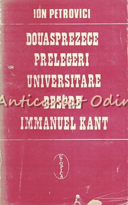 Douasprezece Prelegeri Universitare Despre Immanuel Kant - Ion Petrovici foto