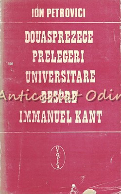 Douasprezece Prelegeri Universitare Despre Immanuel Kant - Ion Petrovici