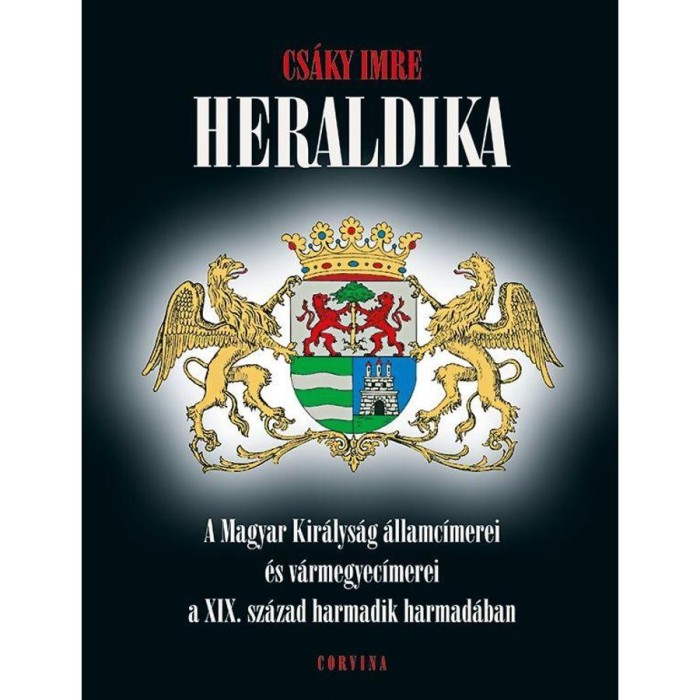 Heraldika - A Magyar Kir&aacute;lys&aacute;g &aacute;llamc&iacute;merei &eacute;s v&aacute;rmegyec&iacute;merei a XIX. sz&aacute;zad harmadik harmad&aacute;ban - Cs&aacute;ky Imre