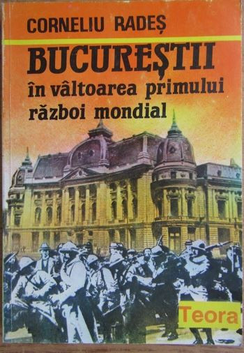 Corneliu Rades - Bucuresti in Valtoarea Primului Razboi Mondial