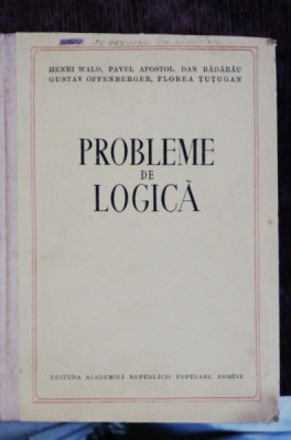 PROBLEME DE LOGICA - HENRI WALD , PAVEL APOSTOL, DAN BADARAU ,GUSTAV OFFENBERGER ,FLOREA TUTUGAN foto