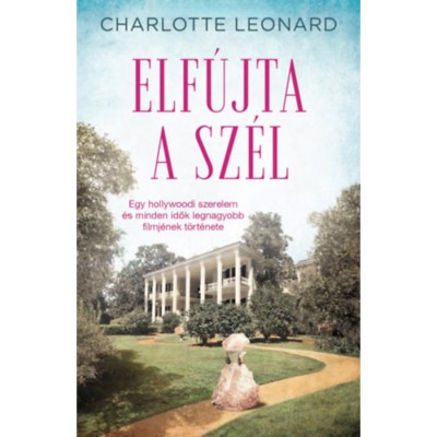 Elf&amp;uacute;jta a sz&amp;eacute;l - Egy hollywoodi szerelem &amp;eacute;s minden idők legnagyobb filmj&amp;eacute;nek t&amp;ouml;rt&amp;eacute;nete - Charlotte Leonard foto