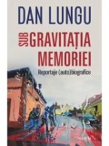 Cumpara ieftin Sub gravitatia memoriei. Reportaje (auto)biografice/Dan Lungu