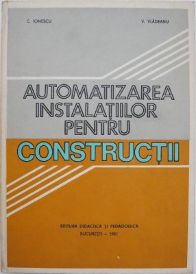 Automatizarea instalatiilor pentru constructii - C. Ionescu, V. Vladeanu foto