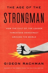 Age of the Strongman: How the Cult of the Leader Threatens Democracy Around the World