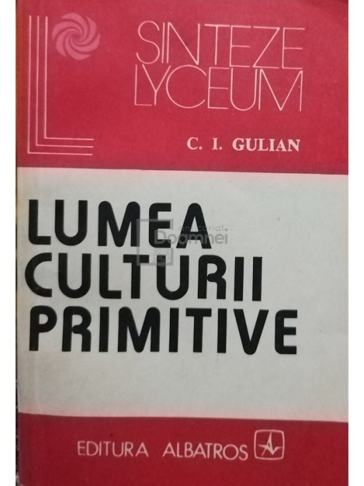 C. I. Gulian - Lumea culturii primitive (Editia: 1983)