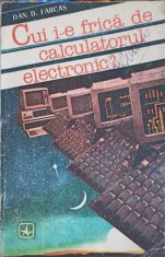 CUI I-E FRICA DE CALCULATORUL ELECTRONIC?-DAN D. FARCAS-254685
