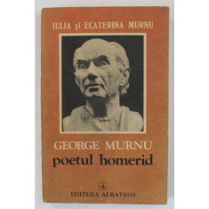GEORGE MURNU , POETUL HOMERID de IULIA SI ECATERINA MURNU , 1979