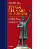 Stefan cel Mare in Europa. Romanii si crestinatatea dupa caderea Bizantului - Ioan-Aurel Pop, Alexandru Simon