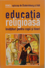 EDUCATIA RELIGIOASA , INVATATURI PENTRU COPII SI TINERI de IRINEU , EPISCOP DE EKATERINBURG SI IRBIT , 2002 foto