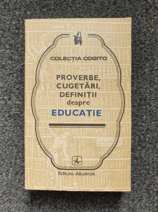 PROVERBE, CUGETARI, DEFINITII DESPRE EDUCATIE (Colectia Cogito)