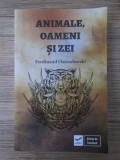 FERDINAND OSSENDOWSKI - ANIMALE,OAMENI ȘI ZEI