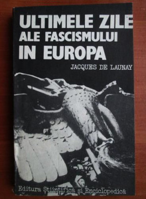 Jacques de Launay - Ultimele zile ale fascismului in Europa foto