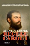 Amintiri despre Regele Carol I - Carte Istorie, Memorii, Biografie Carol I