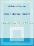 Eseuri Despre Muzica - Gabriela Ocneanu, Editura Novum, Iasi, 2001, 138 pagini, Critica Literara