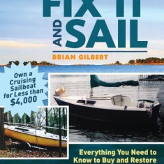 Fix It and Sail: Everything You Need to Know to Buy and Restore a Small Sailboat on a Shoestring